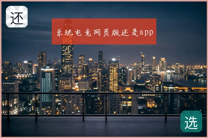 乐玩电竞网页版还是app