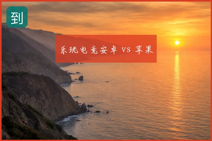 乐玩电竞安卓 vs 苹果