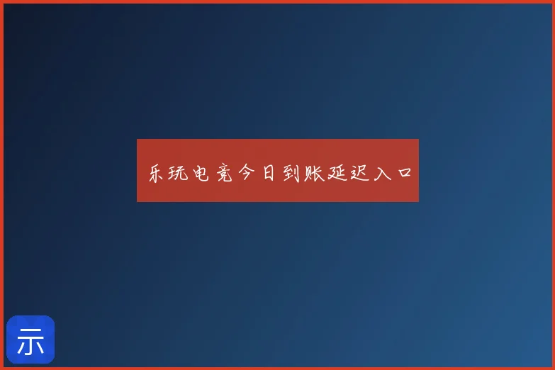 乐玩电竞今日到账延迟入口