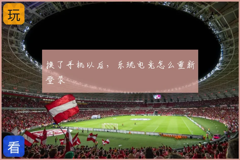 换了手机以后,乐玩电竞怎么重新登录