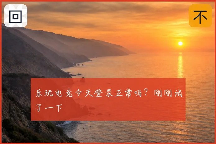 乐玩电竞今天登录正常吗？刚刚试了一下