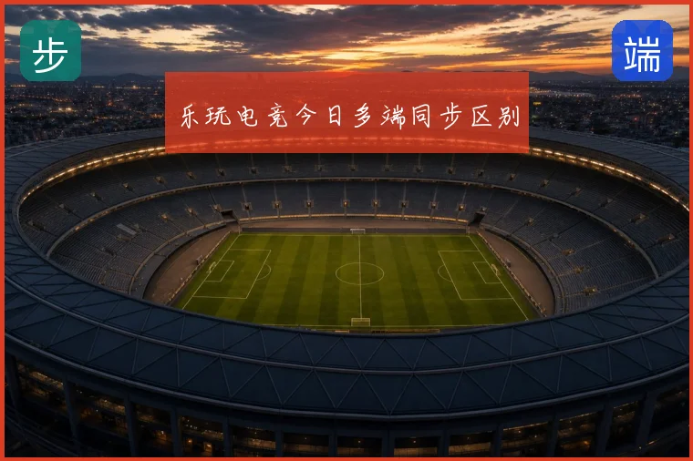 乐玩电竞今日多端同步区别